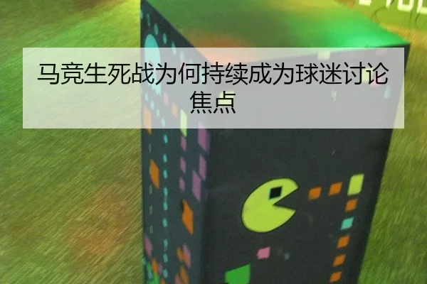 马竞生死战为何持续成为球迷讨论焦点 - j9